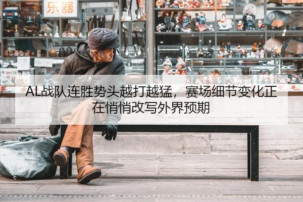 AL战队连胜势头越打越猛，赛场细节变化正在悄悄改写外界预期